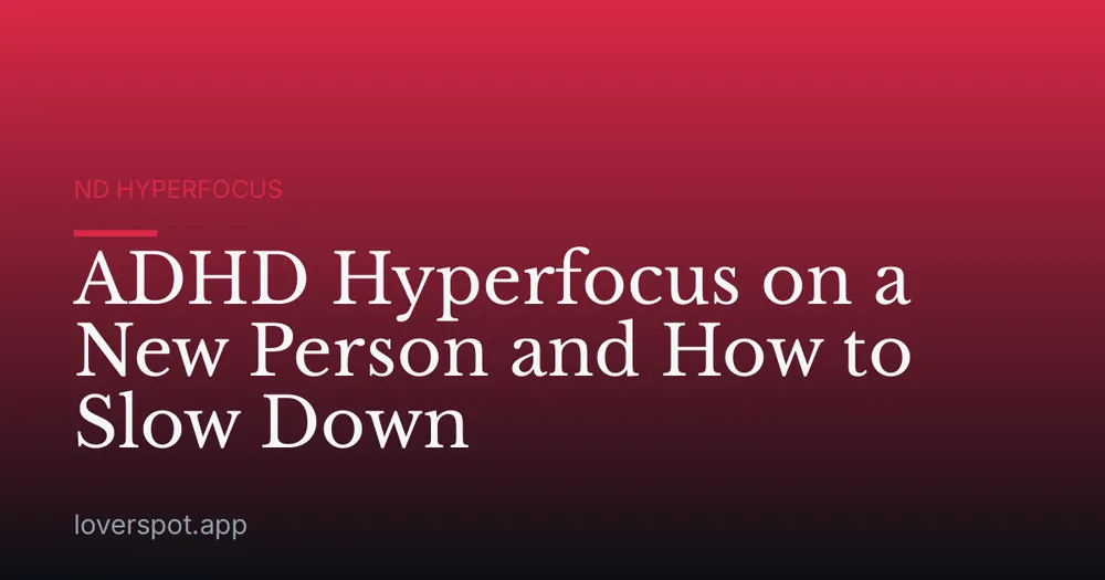 ADHD Hyperfocus on a New Person and How to Slow Down