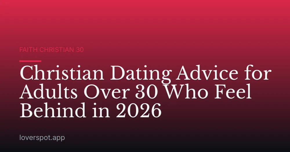 Christian Dating Advice for Adults Over 30 Who Feel Behind in 2026