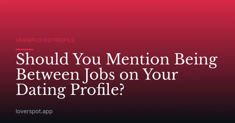 Should You Mention Being Between Jobs on Your Dating Profile?