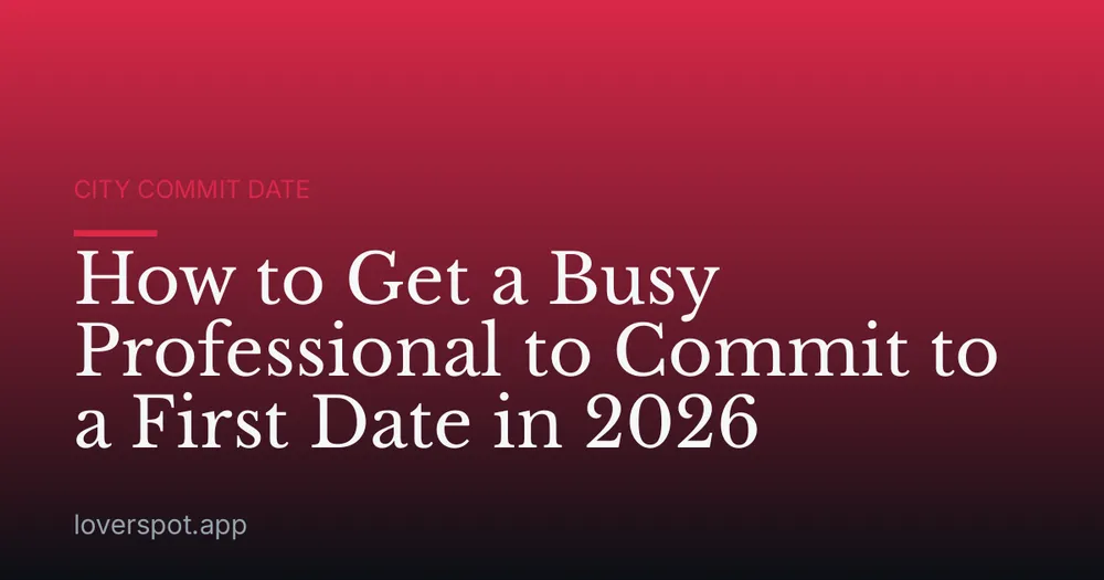 How to Get a Busy Professional to Commit to a First Date in 2026