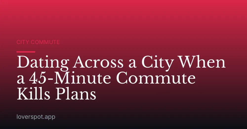 Dating Across a City When a 45-Minute Commute Kills Plans
