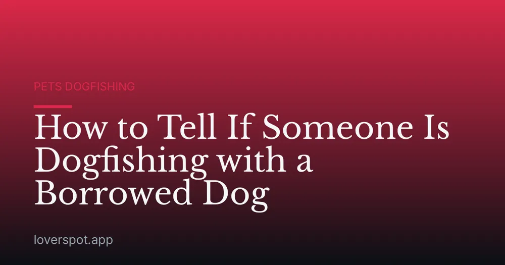 How to Tell If Someone Is Dogfishing with a Borrowed Dog