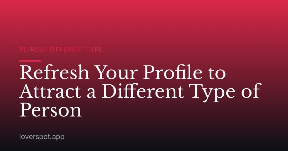 Refresh Your Profile to Attract a Different Type of Person