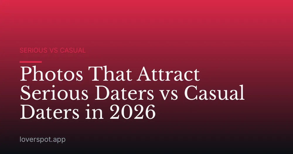 Photos That Attract Serious Daters vs Casual Daters in 2026