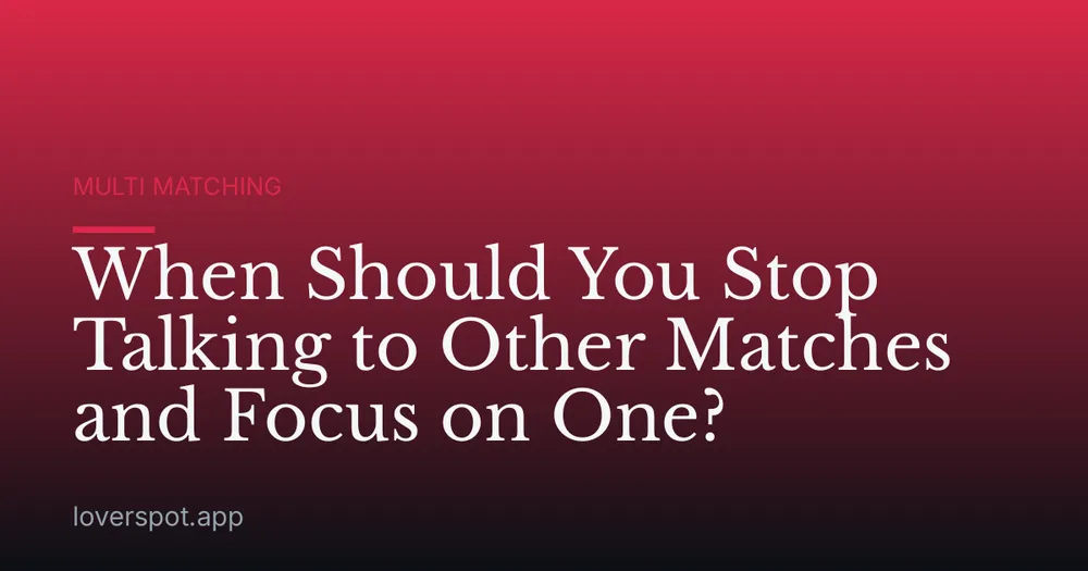 When Should You Stop Talking to Other Matches and Focus on One?