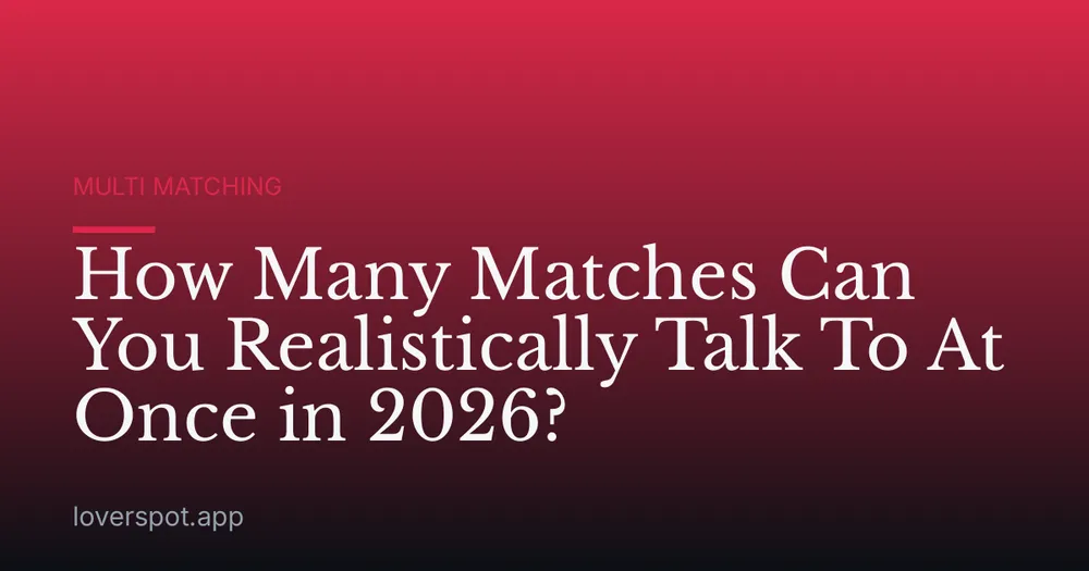 How Many Matches Can You Realistically Talk To At Once in 2026?