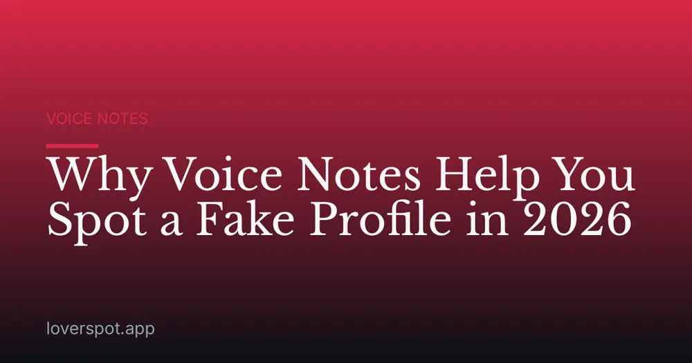 Why Voice Notes Help You Spot a Fake Profile in 2026