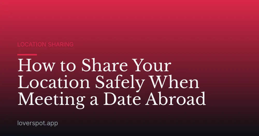 How to Share Your Location Safely When Meeting a Date Abroad