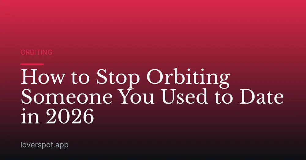 How to Stop Orbiting Someone You Used to Date in 2026