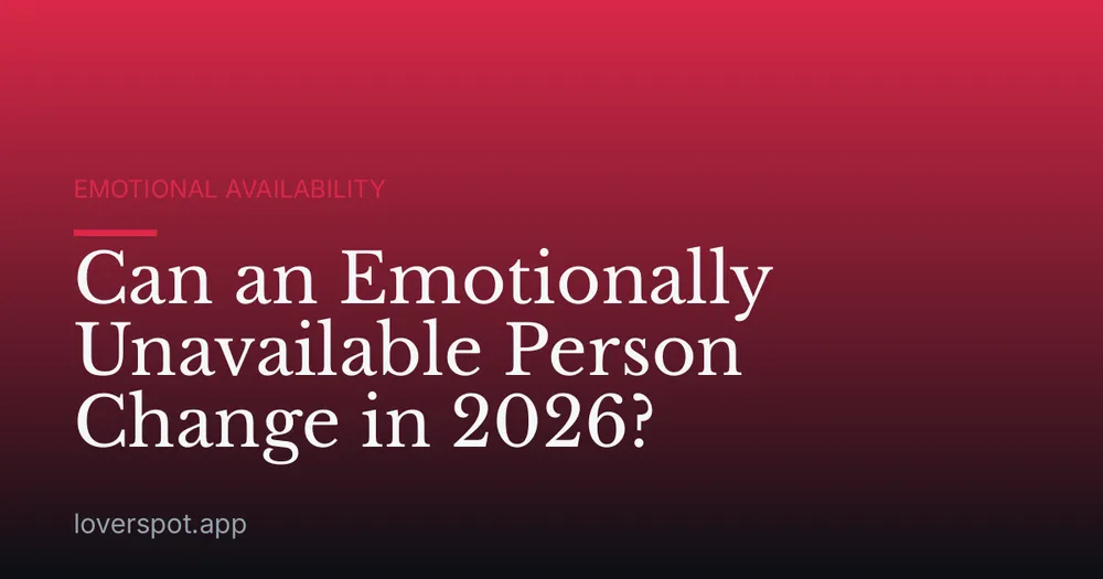 Can an Emotionally Unavailable Person Change in 2026?