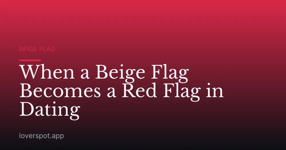 When a Beige Flag Becomes a Red Flag in Dating