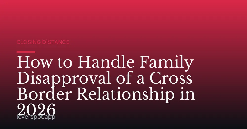 How to Handle Family Disapproval of a Cross Border Relationship in 2026