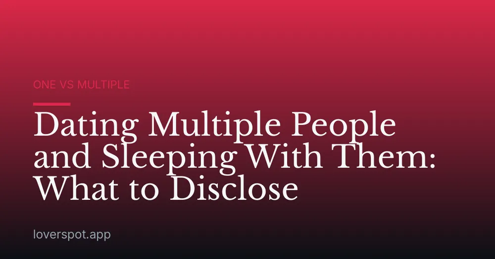 Dating Multiple People and Sleeping With Them: What to Disclose