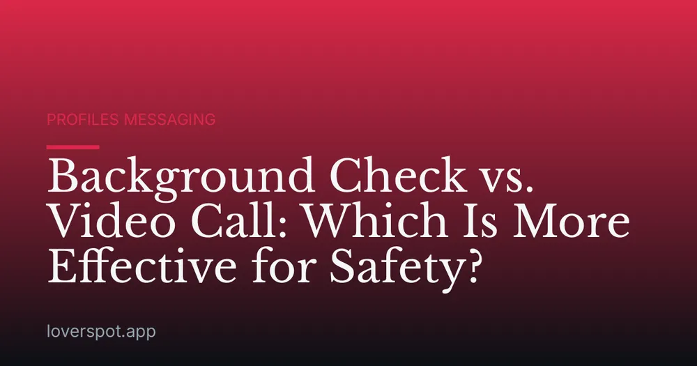 Background Check vs. Video Call: Which Is More Effective for Safety?