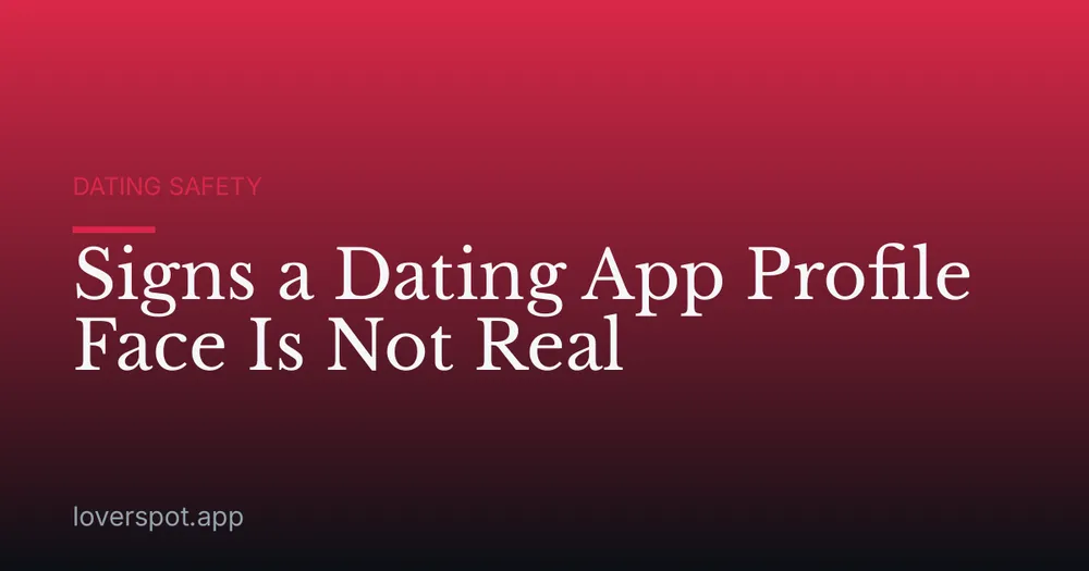 Signs a Dating App Profile Face Is Not Real