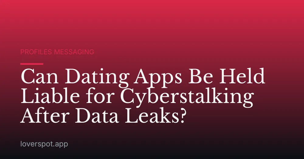 Can Dating Apps Be Held Liable for Cyberstalking After Data Leaks?