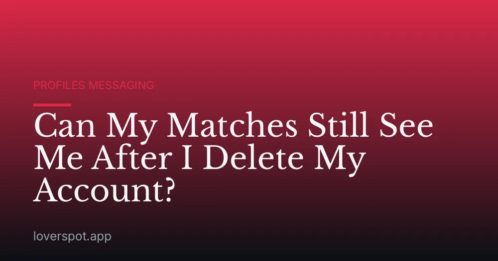 Can My Matches Still See Me After I Delete My Account?