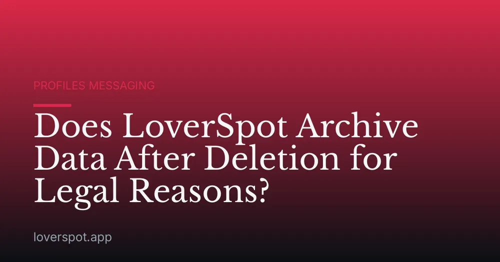 Does LoverSpot Archive Data After Deletion for Legal Reasons?