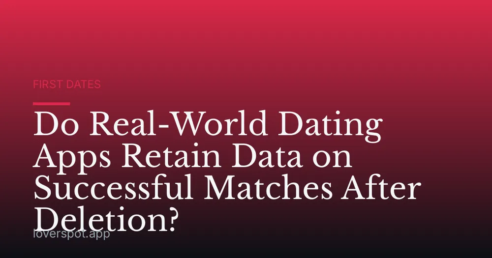 Do Real-World Dating Apps Retain Data on Successful Matches After Deletion?