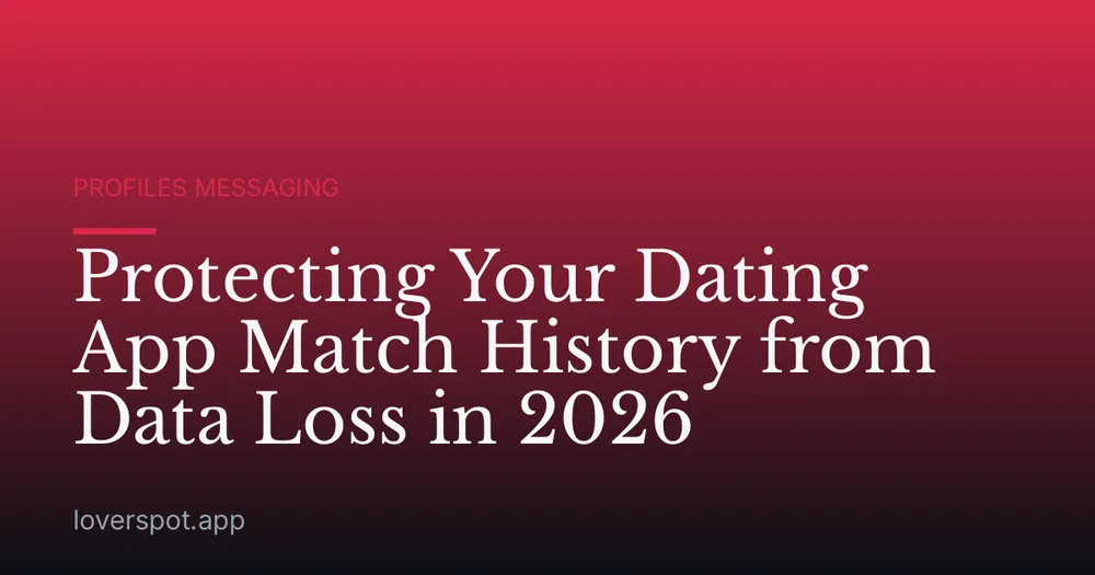 Protecting Your Dating App Match History from Data Loss in 2026