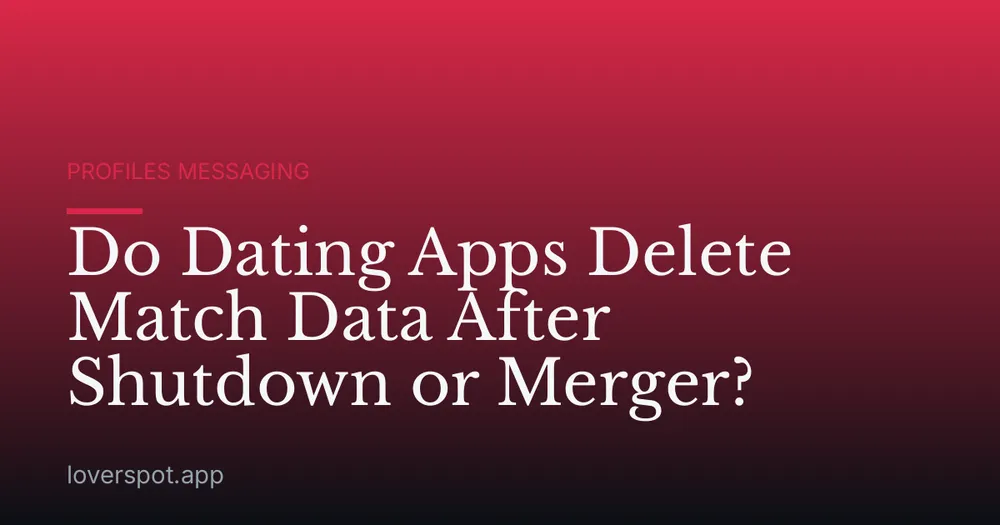 Do Dating Apps Delete Match Data After Shutdown or Merger?