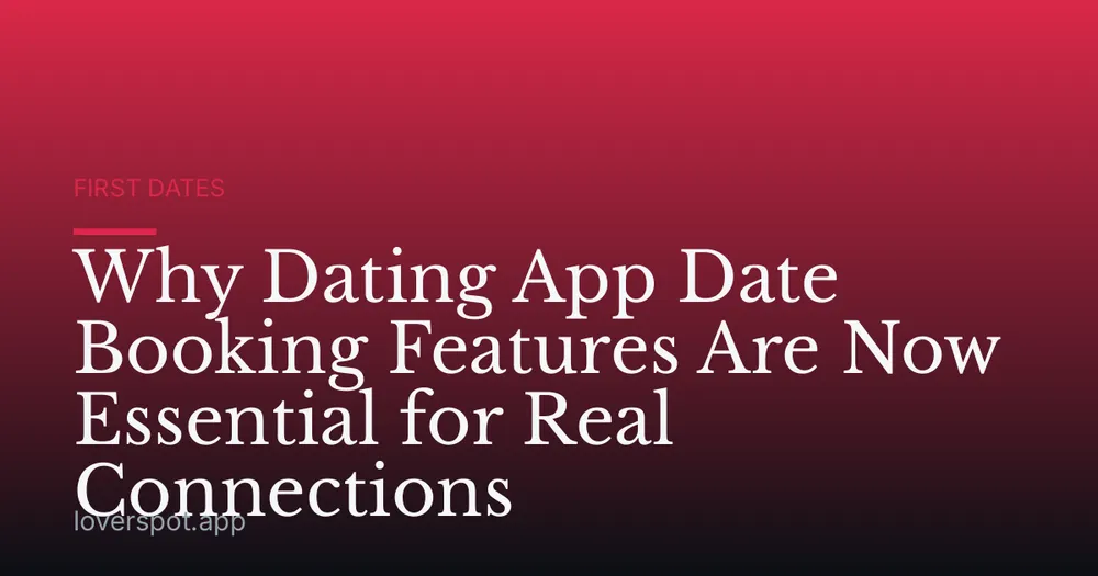 Why Dating App Date Booking Features Are Now Essential for Real Connections