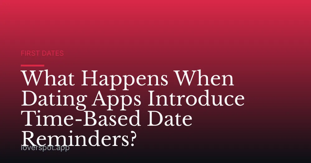 What Happens When Dating Apps Introduce Time-Based Date Reminders?
