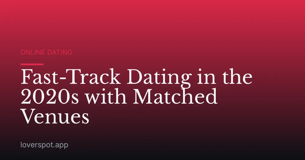 Fast-Track Dating in the 2020s with Matched Venues