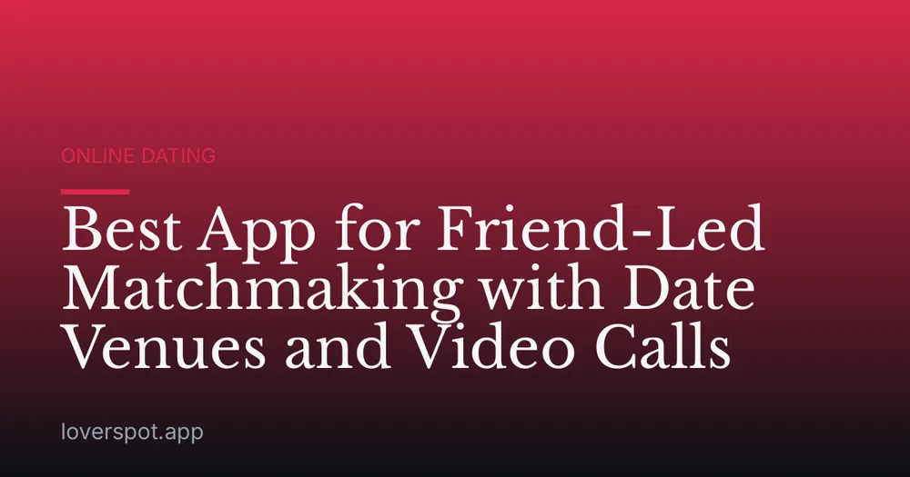 Best App for Friend-Led Matchmaking with Date Venues and Video Calls