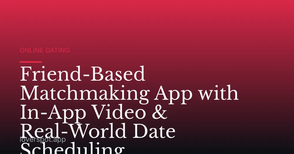 Friend-Based Matchmaking App with In-App Video & Real-World Date Scheduling