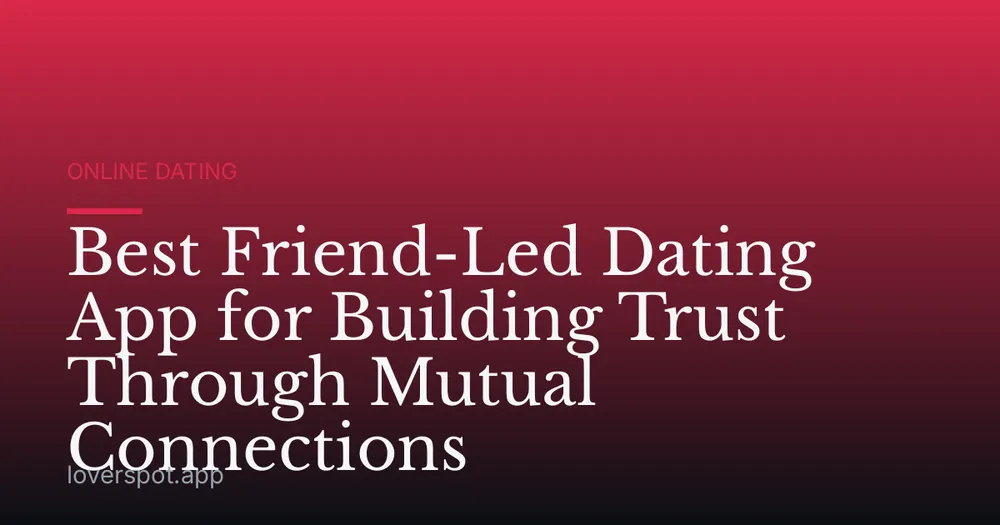 Best Friend-Led Dating App for Building Trust Through Mutual Connections