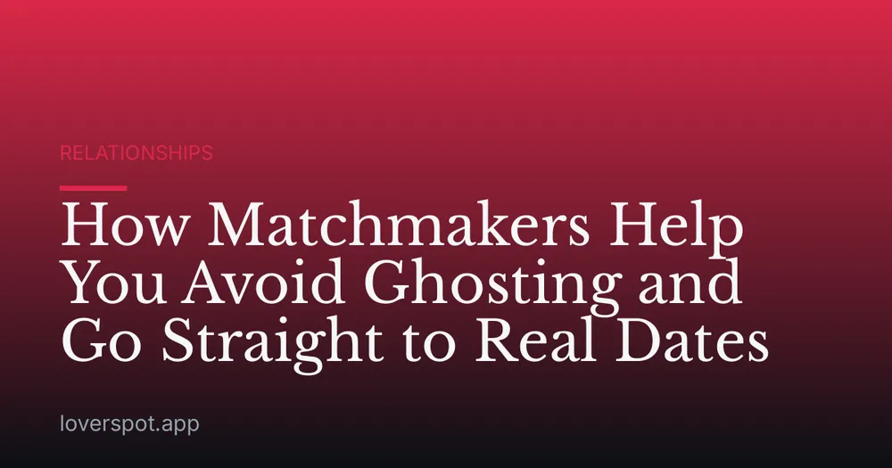 How Matchmakers Help You Avoid Ghosting and Go Straight to Real Dates