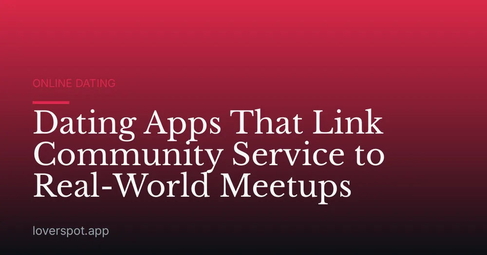 Dating Apps That Link Community Service to Real-World Meetups