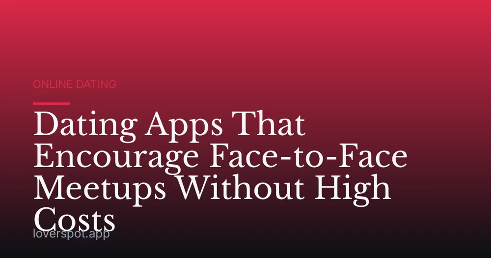 Dating Apps That Encourage Face-to-Face Meetups Without High Costs
