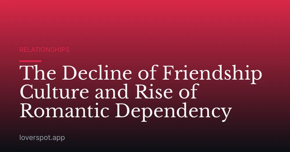 The Decline of Friendship Culture and Rise of Romantic Dependency