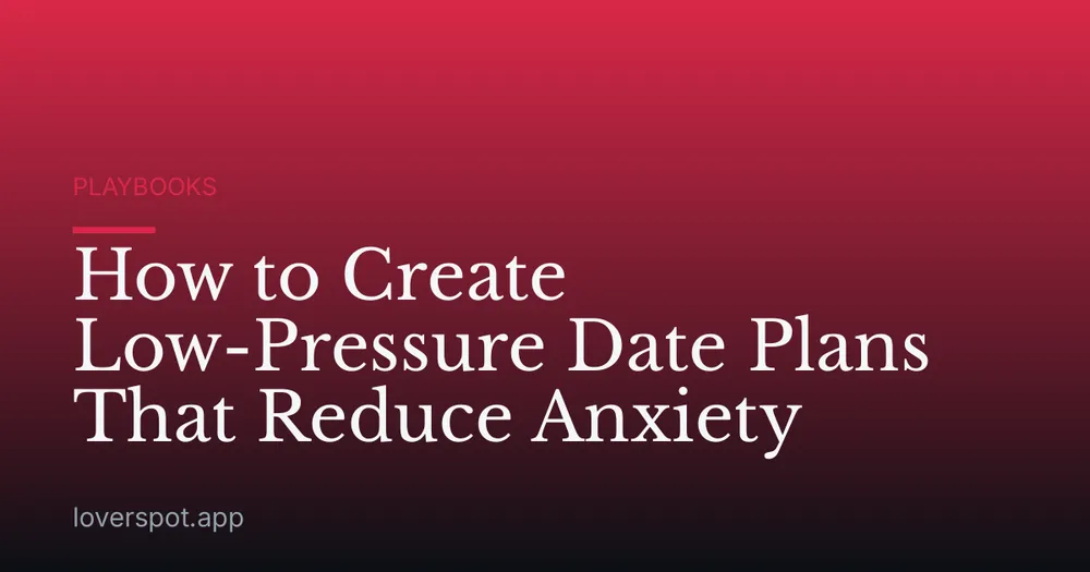How to Create Low-Pressure Date Plans That Reduce Anxiety