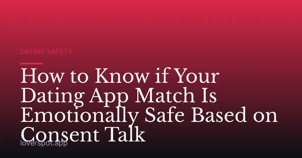 How to Know if Your Dating App Match Is Emotionally Safe Based on Consent Talk