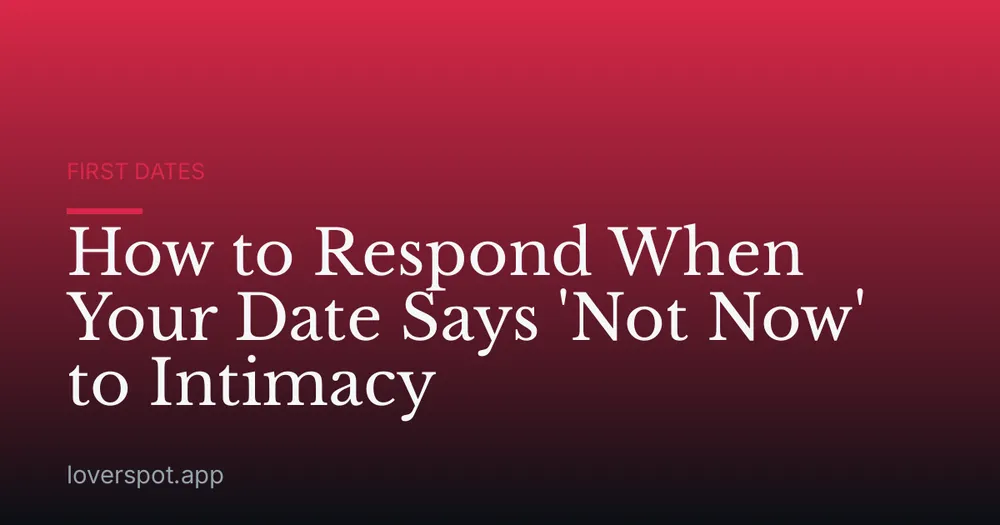 How to Respond When Your Date Says 'Not Now' to Intimacy
