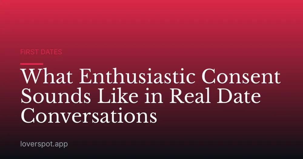 What Enthusiastic Consent Sounds Like in Real Date Conversations