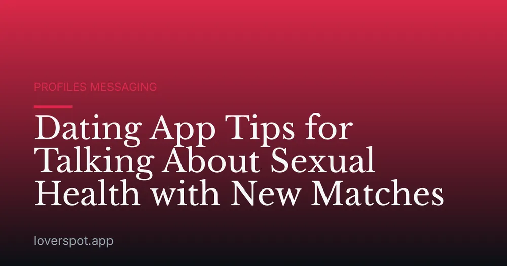 Dating App Tips for Talking About Sexual Health with New Matches