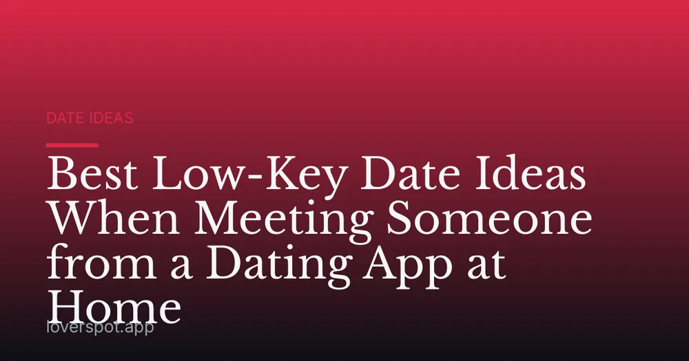 Best Low-Key Date Ideas When Meeting Someone from a Dating App at Home