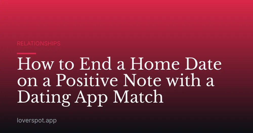 How to End a Home Date on a Positive Note with a Dating App Match