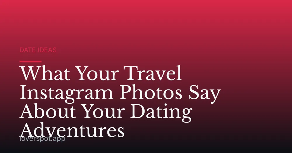 What Your Travel Instagram Photos Say About Your Dating Adventures