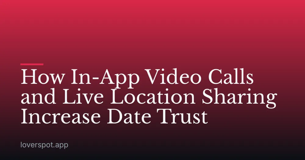 How In-App Video Calls and Live Location Sharing Increase Date Trust