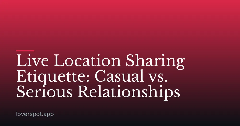 Live Location Sharing Etiquette: Casual vs. Serious Relationships