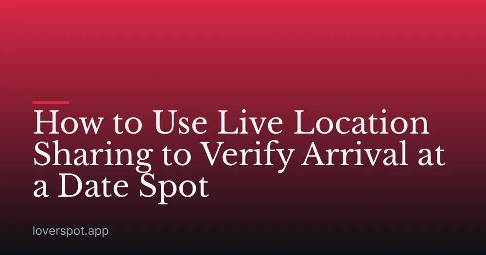 How to Use Live Location Sharing to Verify Arrival at a Date Spot