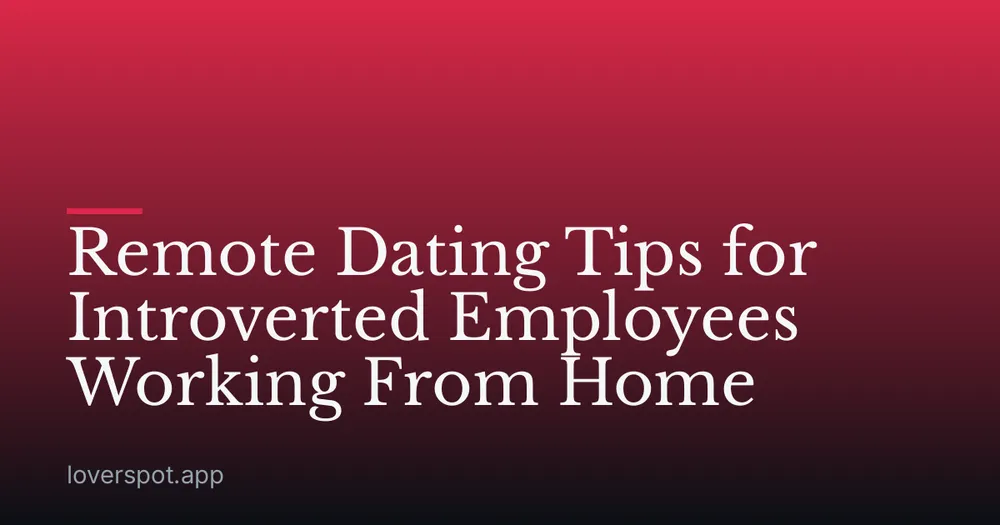 Remote Dating Tips for Introverted Employees Working From Home