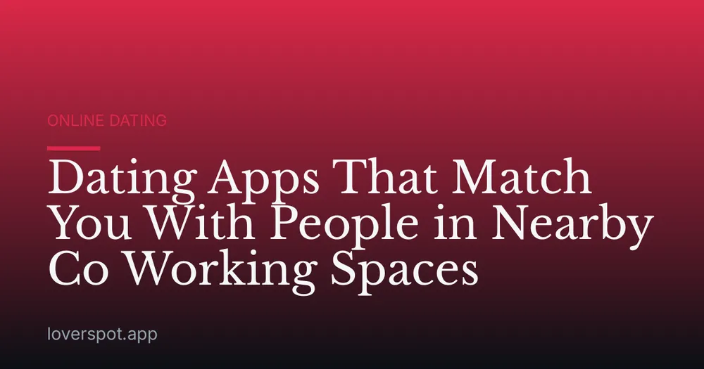 Dating Apps That Match You With People in Nearby Co Working Spaces
