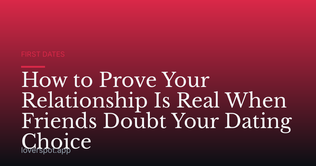 How to Prove Your Relationship Is Real When Friends Doubt Your Dating Choice