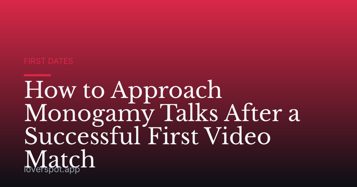 How to Approach Monogamy Talks After a Successful First Video Match